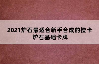 2021炉石最适合新手合成的橙卡 炉石基础卡牌